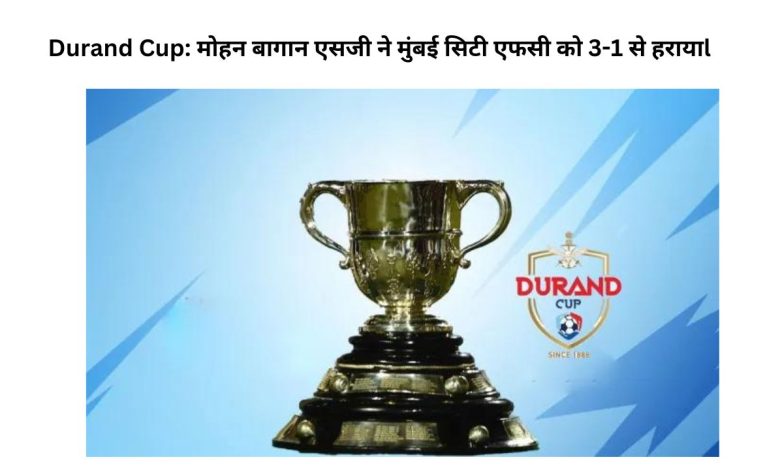 Durand Cup 2023:मुंबई सिटी एफसी को हराकर मोहन बागान एसजी सेमीफाइनल में पहुंचाl