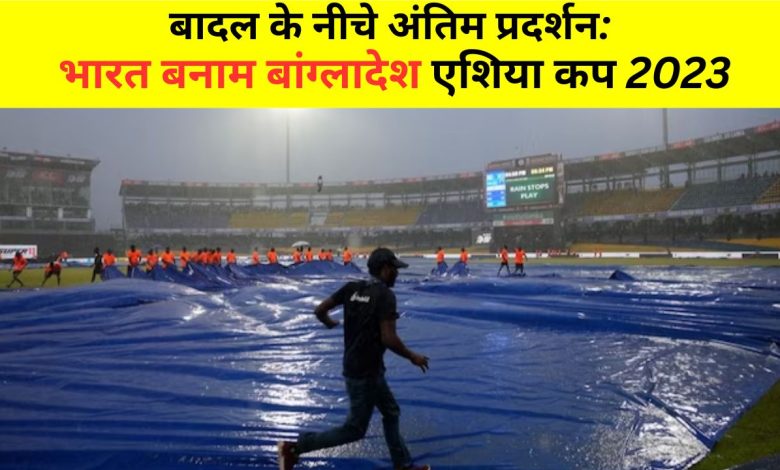 भारत बनाम बांग्लादेश : क्या सुपर 4 के अंतिम मुकाबले में बारिश खलल डालेगी?